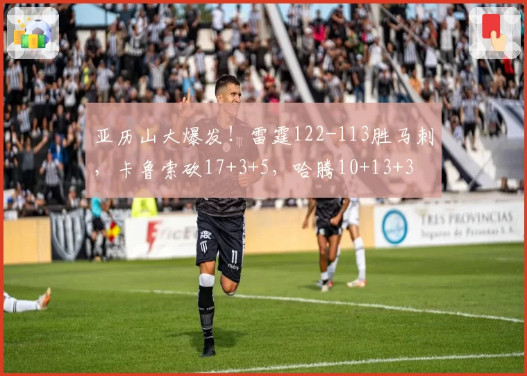 亚历山大爆发!雷霆122-113胜马刺,卡鲁索砍17+3+5,哈腾10+13+3