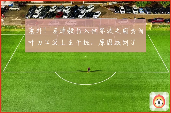 意外！吕焯毅打入世界波之前为何叶力江没上去干扰，原因找到了