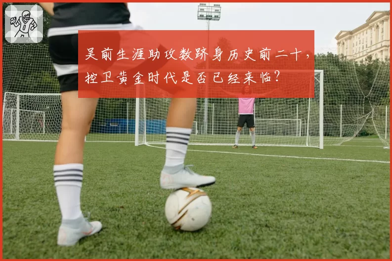 吴前生涯助攻数跻身历史前二十，控卫黄金时代是否已经来临？