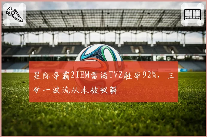 星际争霸2IEM雷诺TVZ胜率92%，三矿一波流从未被破解