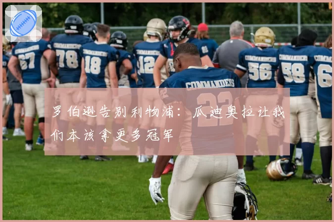 罗伯逊告别利物浦：瓜迪奥拉让我们本该拿更多冠军
