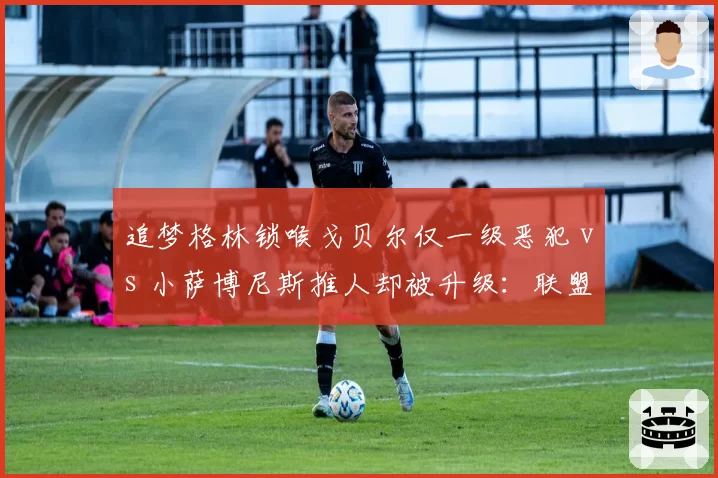 追梦格林锁喉戈贝尔仅一级恶犯 vs 小萨博尼斯推人却被升级：联盟双重标准？