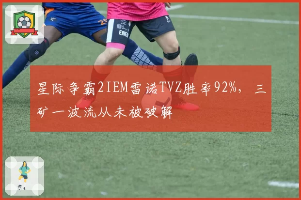 星际争霸2IEM雷诺TVZ胜率92%，三矿一波流从未被破解