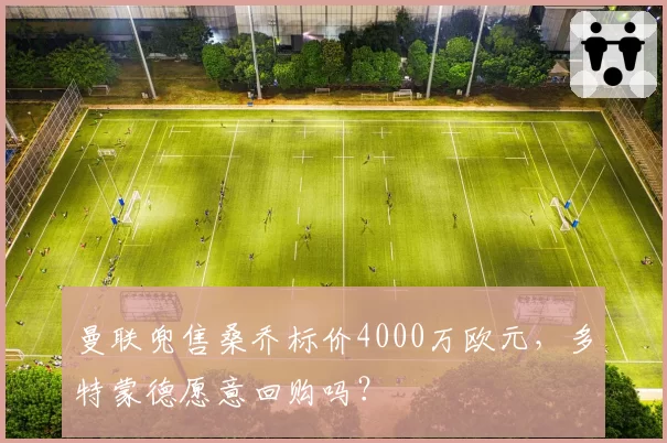 曼联兜售桑乔标价4000万欧元，多特蒙德愿意回购吗？