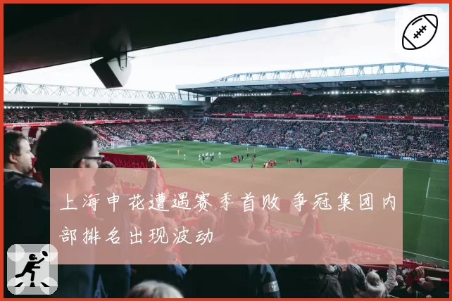 上海申花遭遇赛季首败 争冠集团内部排名出现波动