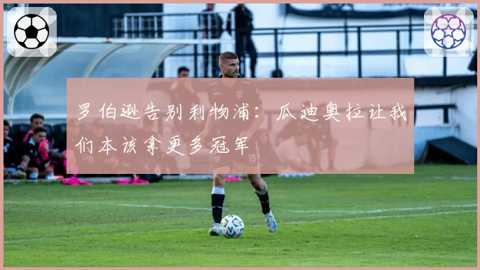 罗伯逊告别利物浦：瓜迪奥拉让我们本该拿更多冠军