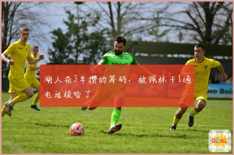 湖人花3年攒的筹码,被佩林卡1通电话梭哈了