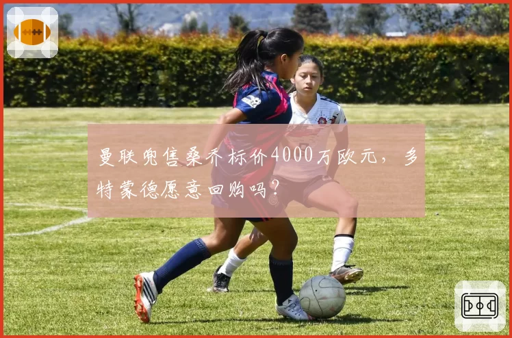 曼联兜售桑乔标价4000万欧元，多特蒙德愿意回购吗？